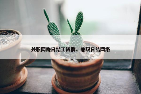 兼职网赚日结工资群，兼职日结网络