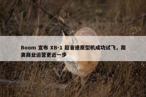 Boom 宣布 XB-1 超音速原型机成功试飞，距离商业运营更近一步