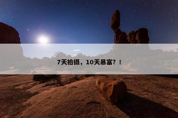 7天拍摄，10天暴富？！