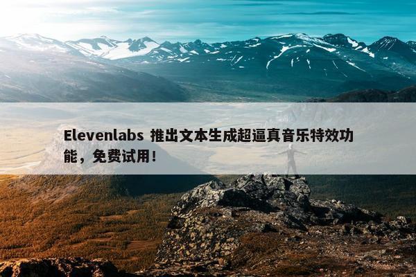 Elevenlabs 推出文本生成超逼真音乐特效功能，免费试用！