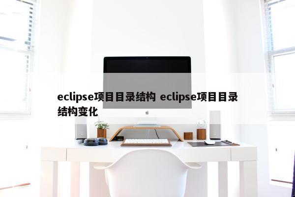 eclipse项目目录结构 eclipse项目目录结构变化