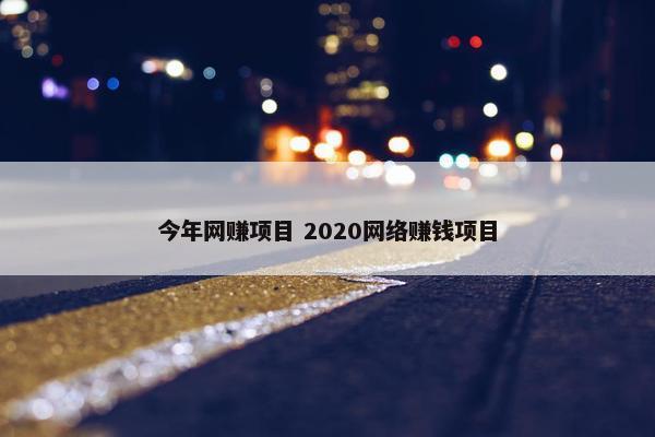 今年网赚项目 2020网络赚钱项目