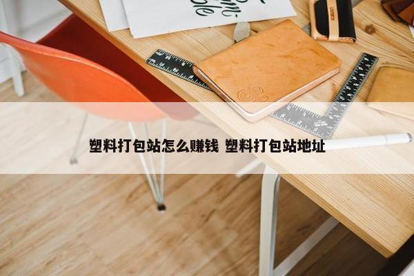 塑料打包站怎么赚钱 塑料打包站地址