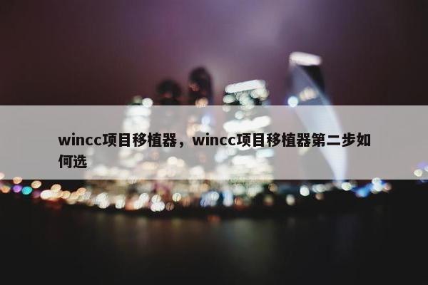 wincc项目移植器，wincc项目移植器第二步如何选