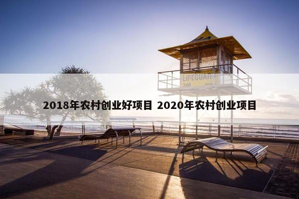 2018年农村创业好项目 2020年农村创业项目