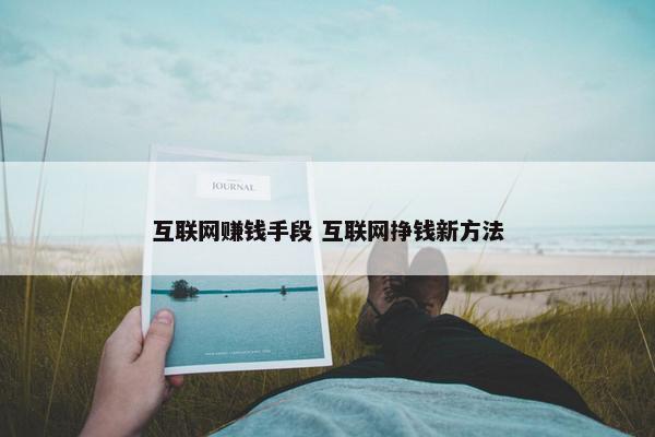 互联网赚钱手段 互联网挣钱新方法