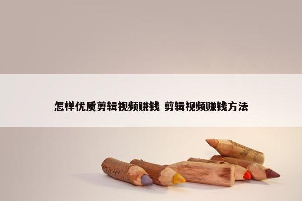 怎样优质剪辑视频赚钱 剪辑视频赚钱方法