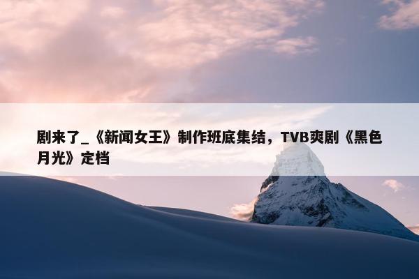 剧来了_《新闻女王》制作班底集结，TVB爽剧《黑色月光》定档