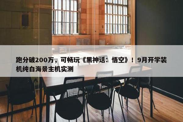 跑分破200万，可畅玩《黑神话：悟空》！9月开学装机纯白海景主机实测