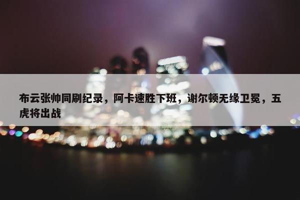 布云张帅同刷纪录，阿卡速胜下班，谢尔顿无缘卫冕，五虎将出战