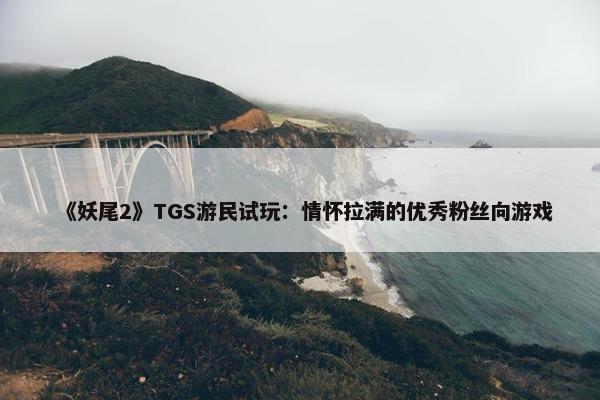 《妖尾2》TGS游民试玩：情怀拉满的优秀粉丝向游戏