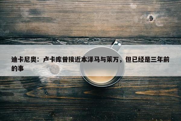 迪卡尼奥：卢卡库曾接近本泽马与莱万，但已经是三年前的事