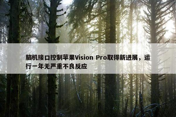 脑机接口控制苹果Vision Pro取得新进展，运行一年无严重不良反应