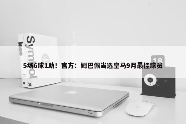 5场6球1助！官方：姆巴佩当选皇马9月最佳球员