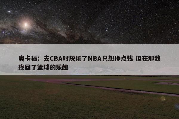 奥卡福：去CBA时厌倦了NBA只想挣点钱 但在那我找回了篮球的乐趣