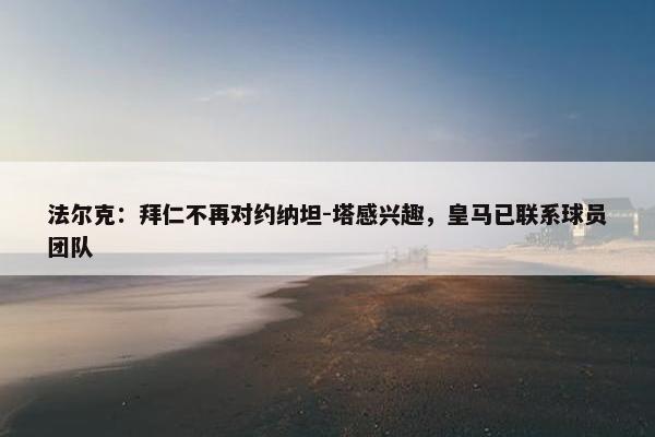 法尔克：拜仁不再对约纳坦-塔感兴趣，皇马已联系球员团队