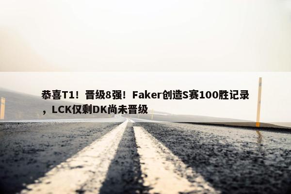 恭喜T1！晋级8强！Faker创造S赛100胜记录，LCK仅剩DK尚未晋级