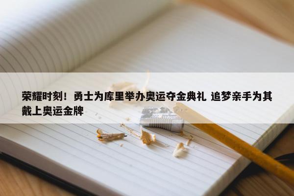 荣耀时刻！勇士为库里举办奥运夺金典礼 追梦亲手为其戴上奥运金牌