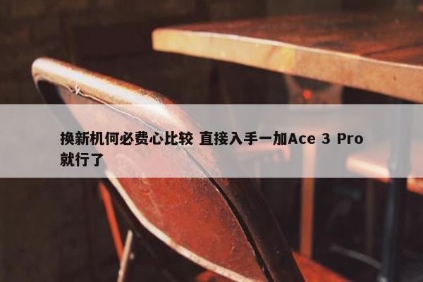 换新机何必费心比较 直接入手一加Ace 3 Pro就行了