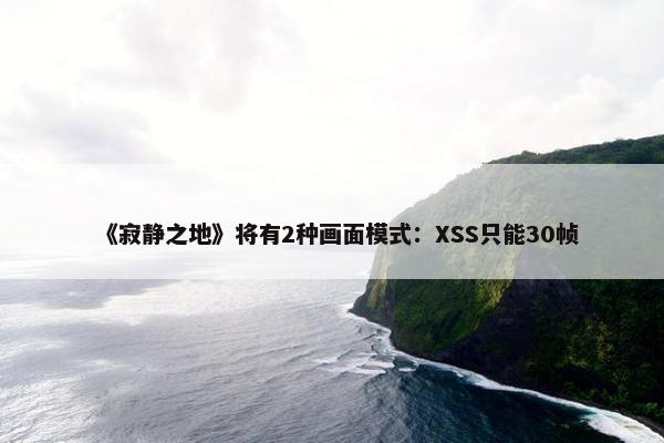 《寂静之地》将有2种画面模式：XSS只能30帧