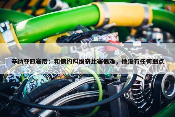 辛纳夺冠赛后：和德约科维奇比赛很难，他没有任何弱点