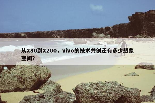 从X80到X200，vivo的技术共创还有多少想象空间？