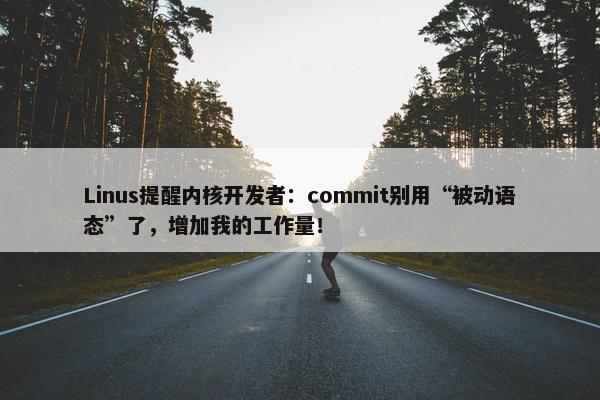 Linus提醒内核开发者：commit别用“被动语态”了，增加我的工作量！