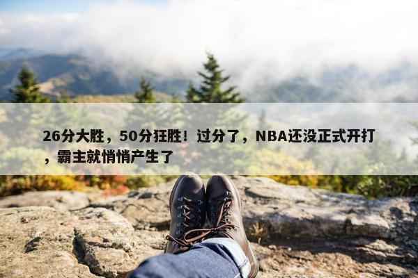 26分大胜，50分狂胜！过分了，NBA还没正式开打，霸主就悄悄产生了