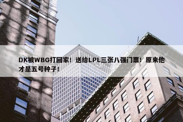 DK被WBG打回家！送给LPL三张八强门票！原来他才是五号种子！