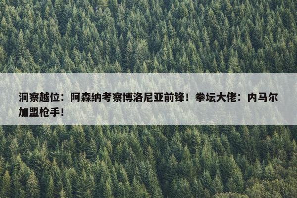 洞察越位：阿森纳考察博洛尼亚前锋！拳坛大佬：内马尔加盟枪手！