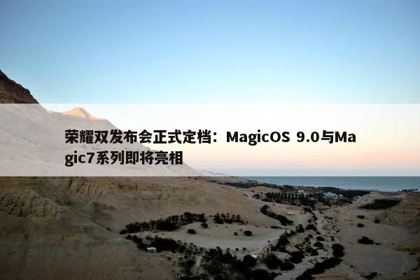 荣耀双发布会正式定档：MagicOS 9.0与Magic7系列即将亮相