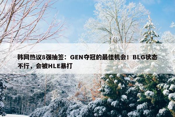 韩网热议8强抽签：GEN夺冠的最佳机会！BLG状态不行，会被HLE暴打