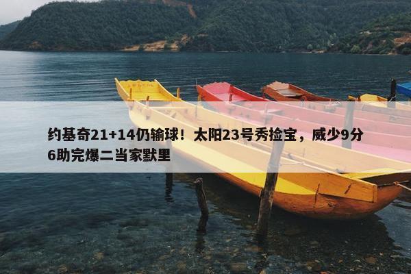 约基奇21+14仍输球！太阳23号秀捡宝，威少9分6助完爆二当家默里