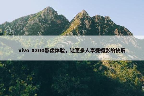 vivo X200影像体验，让更多人享受摄影的快乐