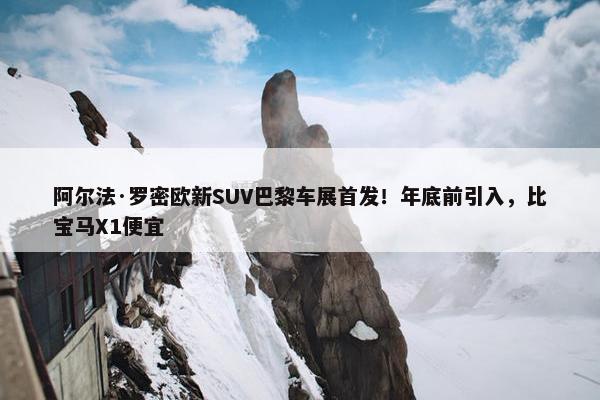 阿尔法·罗密欧新SUV巴黎车展首发！年底前引入，比宝马X1便宜