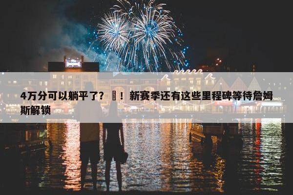 4万分可以躺平了？❌！新赛季还有这些里程碑等待詹姆斯解锁