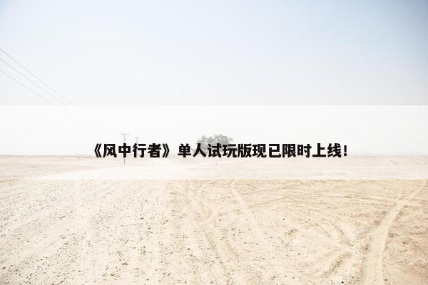 《风中行者》单人试玩版现已限时上线！