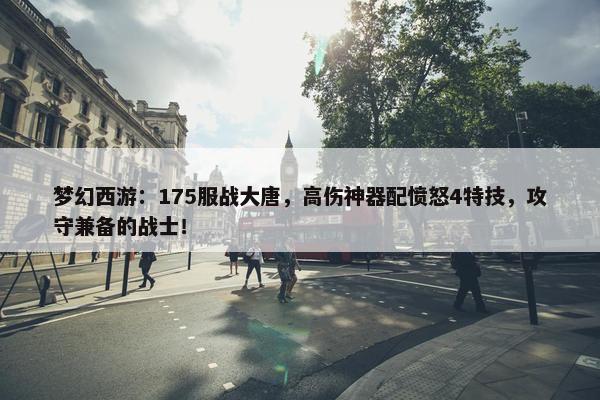 梦幻西游：175服战大唐，高伤神器配愤怒4特技，攻守兼备的战士！