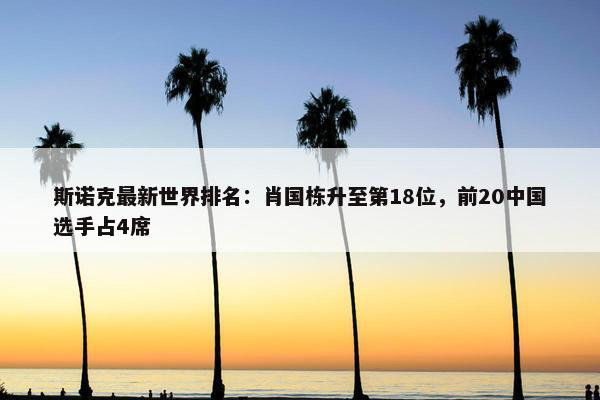 斯诺克最新世界排名：肖国栋升至第18位，前20中国选手占4席