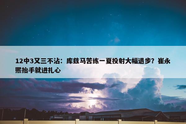 12中3又三不沾：库兹马苦练一夏投射大幅退步？崔永熙抬手就进扎心