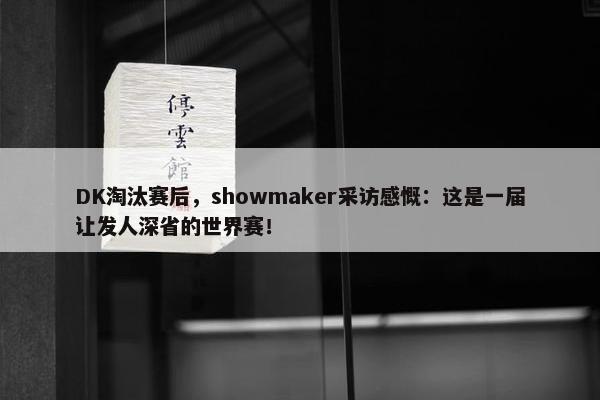 DK淘汰赛后，showmaker采访感慨：这是一届让发人深省的世界赛！