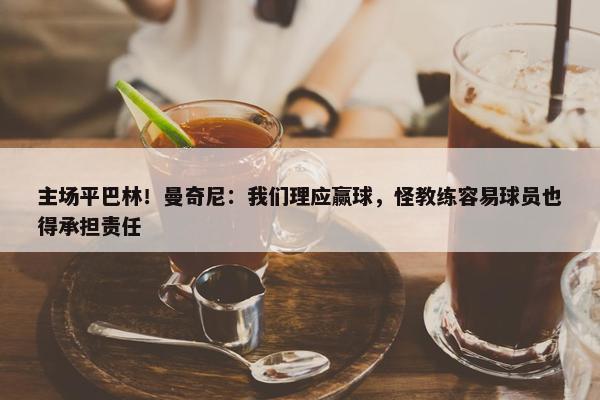 主场平巴林！曼奇尼：我们理应赢球，怪教练容易球员也得承担责任